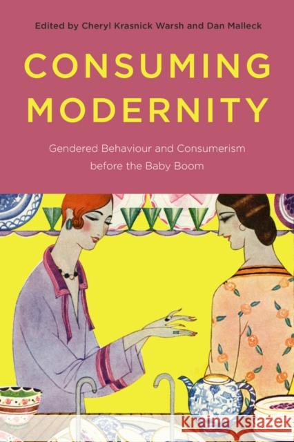 Consuming Modernity: Gendered Behaviour and Consumerism Before the Baby Boom Warsh, Cheryl Krasnick 9780774824682 UBC Press