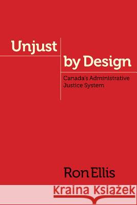 Unjust by Design: Canada's Administrative Justice System Ellis, Ron 9780774824774 UBC Press