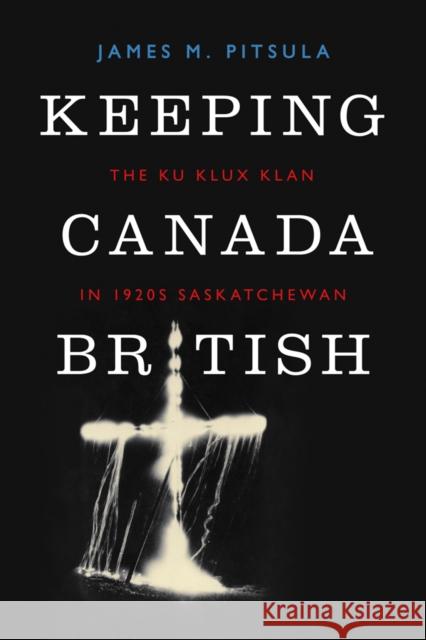 Keeping Canada British: The Ku Klux Klan in 1920s Saskatchewan Pitsula, James M. 9780774824897 Turpin DEDS Orphans