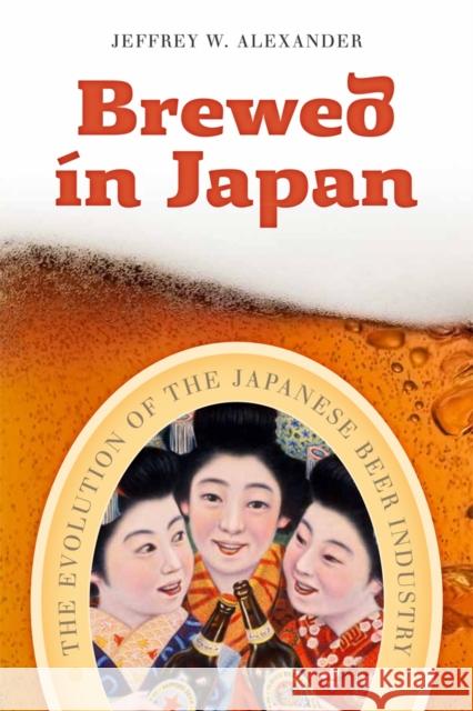 Brewed in Japan: The Evolution of the Japanese Beer Industry Alexander, Jeffrey W. 9780774825047 UBC Press