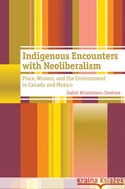 Indigenous Encounters with Neoliberalism: Place, Women, and the Environment in Canada and Mexico Altamirano-Jiménez, Isabel 9780774825085