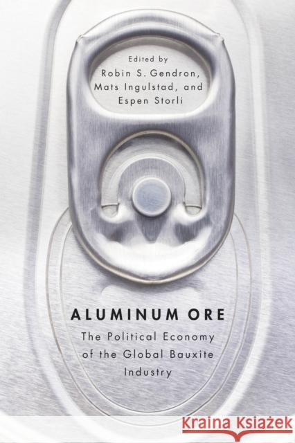 Aluminum Ore: The Political Economy of the Global Bauxite Industry Robin S. Gendron Mats Ingulstad Espen Storli 9780774825337 UBC Press