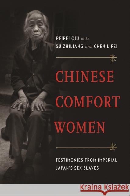 Chinese Comfort Women: Testimonies from Imperial Japan's Sex Slaves Peipei Qiu Su Zhiliang Chen Lifei 9780774825450