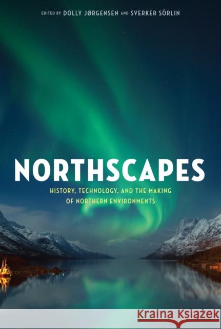 Northscapes: History, Technology, and the Making of Northern Environments Jørgensen, Dolly 9780774825719