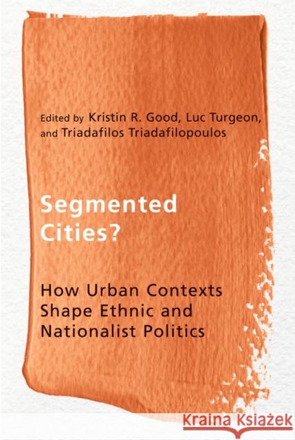 Segmented Cities?: How Urban Contexts Shape Ethnic and Nationalist Politics Kristin Good Luc Turgeon Triadafilos Triadafilopoulos 9780774825832 UBC Press