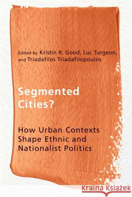 Segmented Cities?: How Urban Contexts Shape Ethnic and Nationalist Politics Kristin Good Luc Turgeon Triadafilos Triadafilopoulos 9780774825832