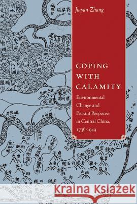 Coping with Calamity: Environmental Change and Peasant Response in Central China, 1736-1949 Jiayan Zhang 9780774825962 UBC Press