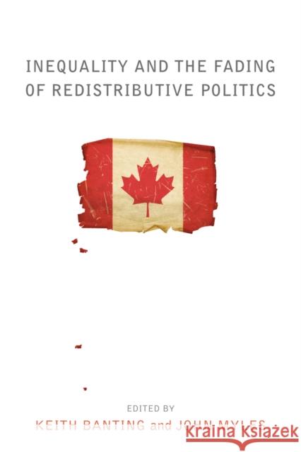 Inequality and the Fading of Redistributive Politics Keith Banting John Myles 9780774826006