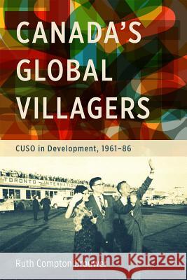 Canada's Global Villagers: Cuso in Development, 1961-86 Brouwer, Ruth Compton 9780774826037 UBC Press