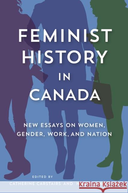 Feminist History in Canada: New Essays on Women, Gender, Work, and Nation Catherine Carstairs Nancy Janovicek 9780774826204 UBC Press