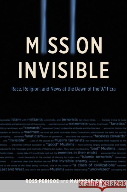 Mission Invisible: Race, Religion, and News at the Dawn of the 9/11 Era Ross Perigoe Mahmoud Eid 9780774826471 UBC Press