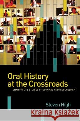 Oral History at the Crossroads: Sharing Life Stories of Survival and Displacement Steven High 9780774826846 UBC Press