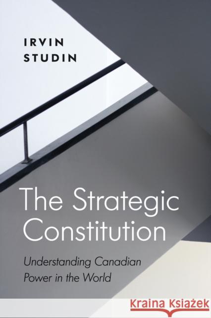 The Strategic Constitution: Understanding Canadian Power in the World Irvin Studin 9780774827157 UBC Press