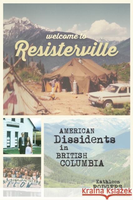 Welcome to Resisterville: American Dissidents in British Columbia Kathleen Rodgers 9780774827331 UBC Press