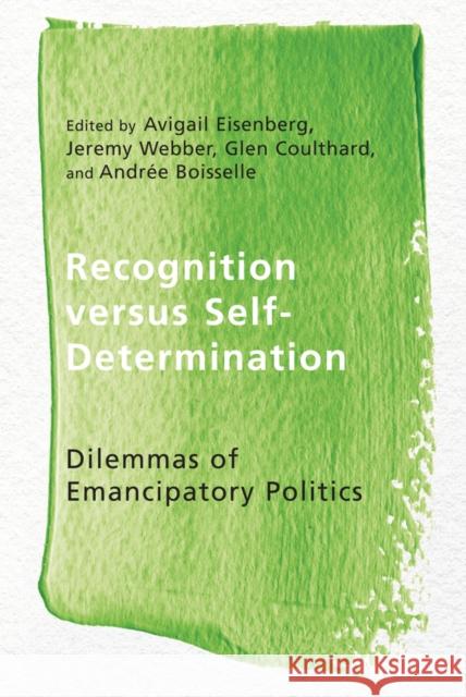 Recognition Versus Self-Determination: Dilemmas of Emancipatory Politics Avigail Eisenberg Jeremy Webber Glen Coulthard 9780774827423 UBC Press