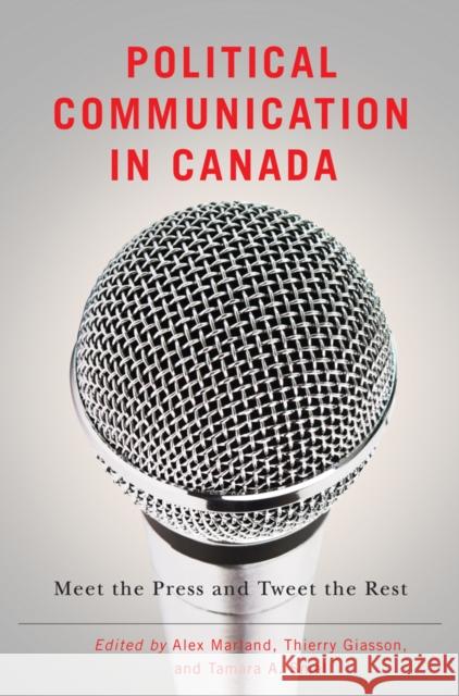Political Communication in Canada: Meet the Press and Tweet the Rest Alex Marland Thierry Giasson Tamara Small 9780774827768 UBC Press