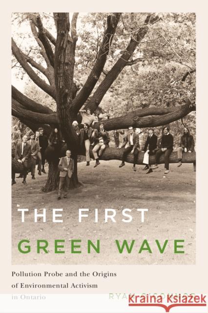 The First Green Wave: Pollution Probe and the Origins of Environmental Activism in Ontario Ryan O'Connor 9780774828086