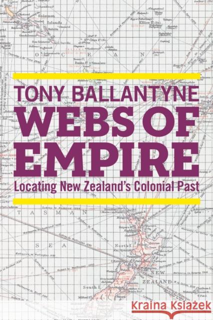Webs of Empire: Locating New Zealand's Colonial Past Tony Ballantyne 9780774828161