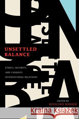 Unsettled Balance: Ethics, Security, and Canada's International Relations Rosalind Warner 9780774828659 UBC Press