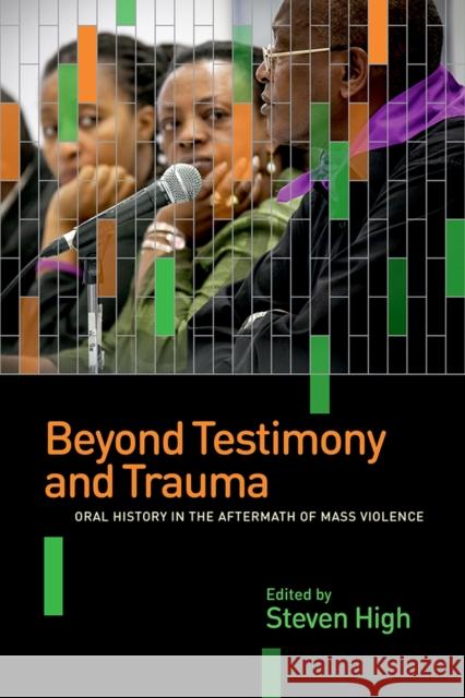 Beyond Testimony and Trauma: Oral History in the Aftermath of Mass Violence Steven High 9780774828932 UBC Press