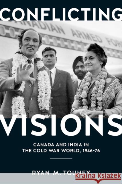 Conflicting Visions: Canada and India in the Cold War World, 1946-76 Ryan Touhey 9780774829007