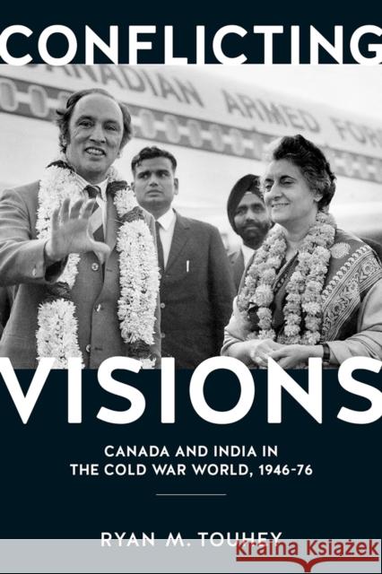 Conflicting Visions: Canada and India in the Cold War World, 1946-76 Ryan M. Touhey 9780774829014