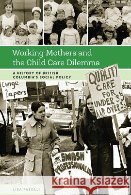 Working Mothers and the Child Care Dilemma: A History of British Columbia's Social Policy Lisa Pasolli 9780774829243 UBC Press