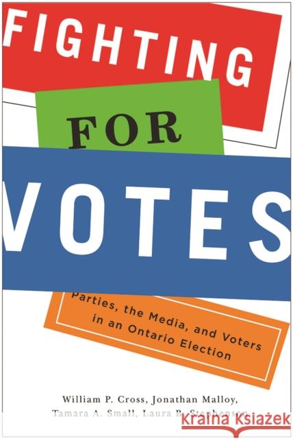 Fighting for Votes: Parties, the Media, and Voters in an Ontario Election William P. Cross Jonathan Malloy Tamara A. Small 9780774829281 UBC Press