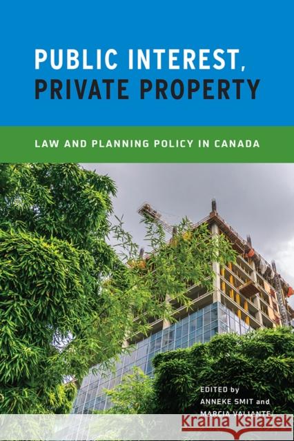 Public Interest, Private Property: Law and Planning Policy in Canada Anneke Smit Marcia Valiante 9780774829311 UBC Press