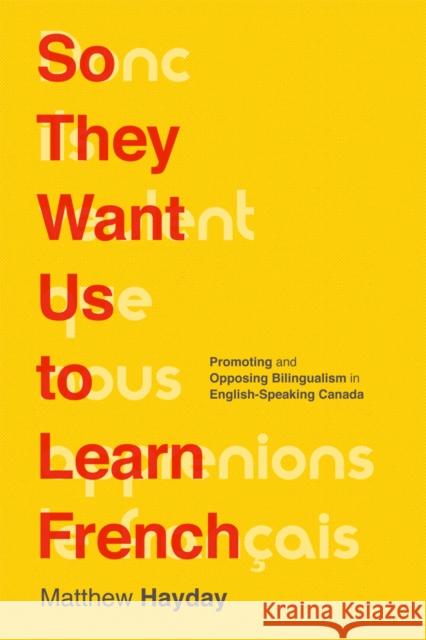 So They Want Us to Learn French: Promoting and Opposing Bilingualism in English-Speaking Canada Matthew Hayday 9780774830041 UBC Press