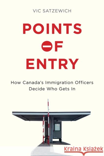 Points of Entry: How Canada's Immigration Officers Decide Who Gets in Vic Satzewich 9780774830256