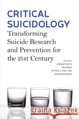 Critical Suicidology: Transforming Suicide Research and Prevention for the 21st Century Jennifer White Ian Marsh Michael J. Kral 9780774830294