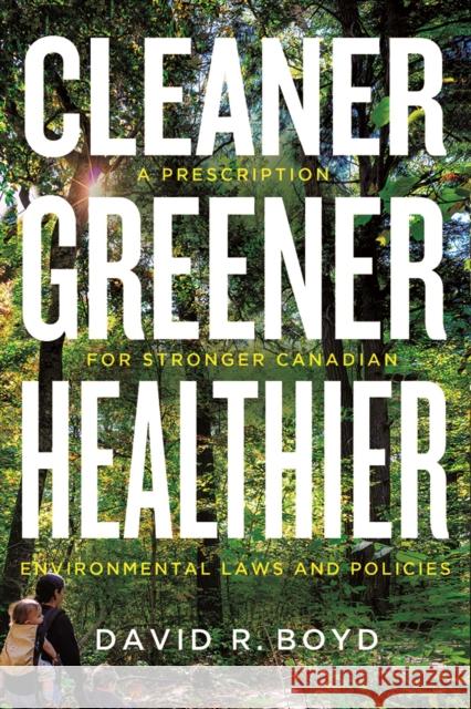 Cleaner, Greener, Healthier: A Prescription for Stronger Canadian Environmental Laws and Policies David R. Boyd 9780774830461 UBC Press