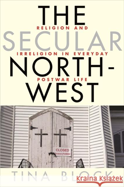 The Secular Northwest: Religion and Irreligion in Everyday Postwar Life Tina Block 9780774831291 UBC Press