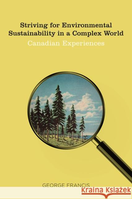 Striving for Environmental Sustainability in a Complex World: Canadian Experiences George Francis 9780774831383