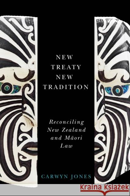 New Treaty, New Tradition: Reconciling New Zealand and Maori Law Carwyn Jones 9780774831697