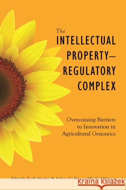 The Intellectual Property - Regulatory Complex: Overcoming Barriers to Innovation in Agricultural Genomics Emily Marden Rachael Manion R. Nelson Godfrey 9780774831789