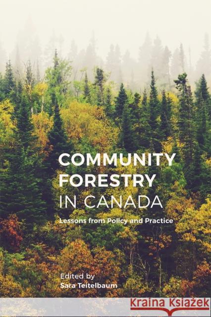 Community Forestry in Canada: Lessons from Policy and Practice Sara Teitelbaum 9780774831888 UBC Press