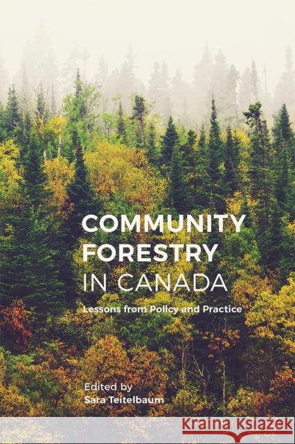 Community Forestry in Canada: Lessons from Policy and Practice Sara Teitelbaum 9780774831895 UBC Press