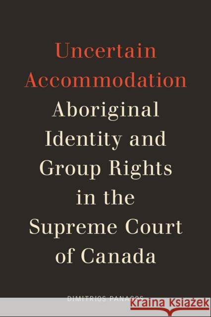 Uncertain Accommodation: Aboriginal Identity and Group Rights in the Supreme Court of Canada Dimitrios Panagos 9780774832380 UBC Press