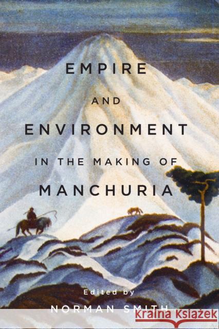 Empire and Environment in the Making of Manchuria Norman Smith 9780774832892 UBC Press