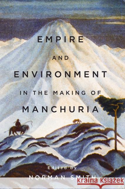 Empire and Environment in the Making of Manchuria Norman Smith 9780774832908