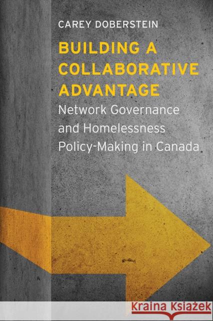 Building a Collaborative Advantage: Network Governance and Homelessness Policy-Making in Canada Carey Dylan Doberstein 9780774833240 UBC Press