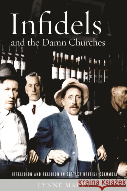 Infidels and the Damn Churches: Irreligion and Religion in Settler British Columbia Lynne Marks 9780774833448 University of Washington Press