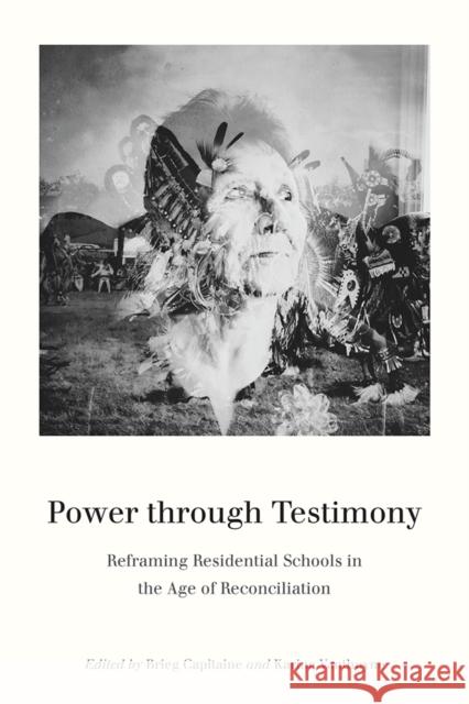 Power Through Testimony: Reframing Residential Schools in the Age of Reconciliation Brieg Capitaine Karine Vanthuyne 9780774833899 University of Washington Press