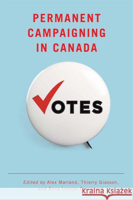 Permanent Campaigning in Canada Alex Marland Thierry Giasson Anna Lennox Esselment 9780774834490 UBC Press