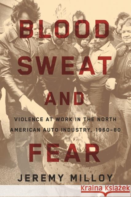 Blood, Sweat, and Fear: Violence at Work in the North American Auto Industry, 1960-80 Milloy, Jeremy 9780774834537 UBC Press