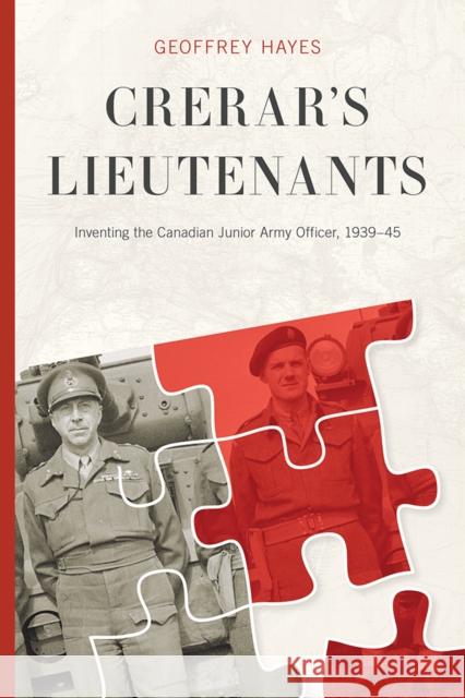 Crerar's Lieutenants: Inventing the Canadian Junior Army Officer, 1939-45 Geoffrey Hayes 9780774834834