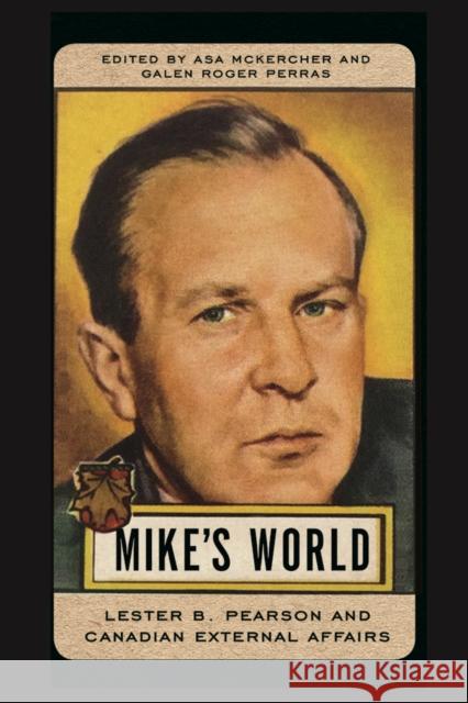 Mike's World: Lester B. Pearson and Canadian External Affairs Asa McKercher Galen Roger Perras 9780774835282 UBC Press