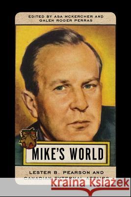 Mike's World: Lester B. Pearson and Canadian External Affairs Asa McKercher Galen Roger Perras 9780774835299 UBC Press